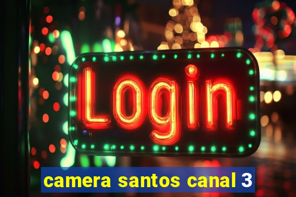 camera santos canal 3